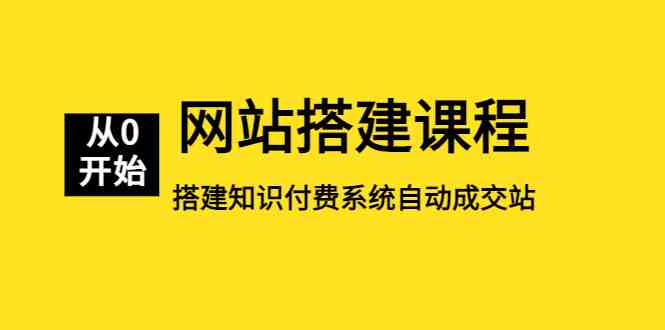 网站搭建课程，从零开始搭建知识付费系统自动成交站(掌握网站搭建技巧，实现知识付费系统的自动成交)
