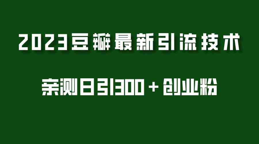 2023豆瓣引流最新玩法，实测日引流创业粉300＋（7节视频课）(2023年豆瓣引流新策略7步实现日增创业粉300+)