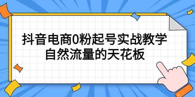 4月最新线上课,抖音电商0粉起号实战教学,自然流量的天花板(掌握抖音电商运营秘诀,实现自然流量的最大化利用) 4月最新线上课,抖音电商0粉起号实战教学,自然流量的天花板(掌握抖音电商运营秘诀,实现自然流量的最大化利用)