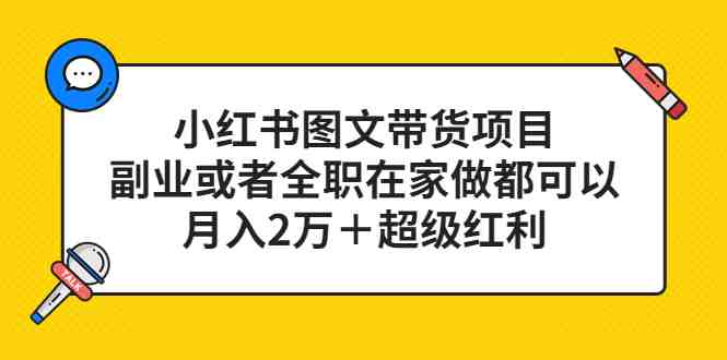 小红书图文带货项目，副业或者全职在家做都可以，月入2万＋超级红利(探索小红书图文带货项目，实现在家创业月入2万＋)