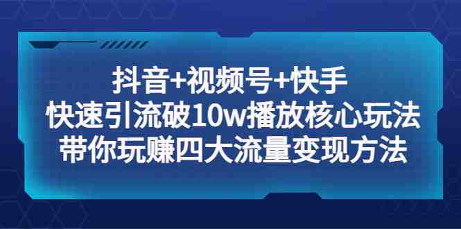 抖音+视频号+快手 快速引流破10w播放核心玩法:带你玩赚四大流量变现方法!(抖音+视频号+快手 流量变现攻略掌握核心玩法,轻松实现10万播放!) 抖音+视频号+快手 快速引流破10w播放核心玩法:带你玩赚四大流量变现方法!(抖音+视频号+快手 流量变现攻略掌握核心玩法,轻松实现10万播放!)