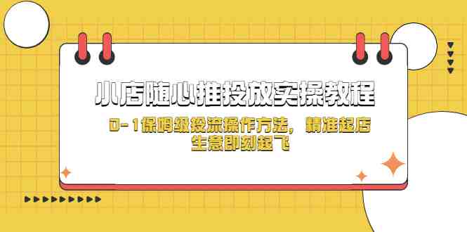 小店随心推投放实操教程,0-1保姆级投流操作方法,精准起店,生意即刻起飞(全面掌握小店随心推投流技巧,助力生意飞跃发展) 小店随心推投放实操教程,0-1保姆级投流操作方法,精准起店,生意即刻起飞(全面掌握小店随心推投流技巧,助力生意飞跃发展)
