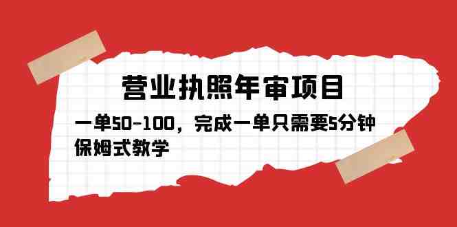 营业执照年审项目，一单50-100，完成一单只需要5分钟，保姆式教学(保姆式教学，轻松办理营业执照年审)