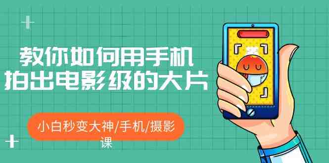 教你如何用手机拍出电影级的大片,小白秒变大神/手机/摄影课!!(手机摄影课从小白到大神的全面指南) 教你如何用手机拍出电影级的大片,小白秒变大神/手机/摄影课!!(手机摄影课从小白到大神的全面指南)