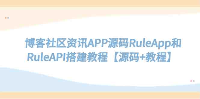 博客社区资讯APP源码RuleApp和RuleAPI搭建教程【源码+教程】
