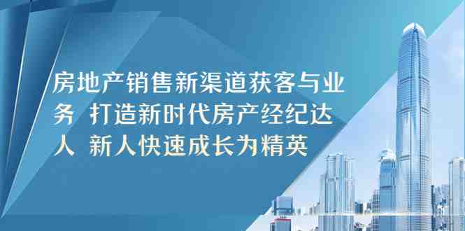 房地产销售新渠道获客与业务 打造新时代房产经纪达人 新人快速成长为精英(探索房地产销售新渠道,助力房产经纪达人成长) 房地产销售新渠道获客与业务 打造新时代房产经纪达人 新人快速成长为精英(探索房地产销售新渠道,助力房产经纪达人成长)