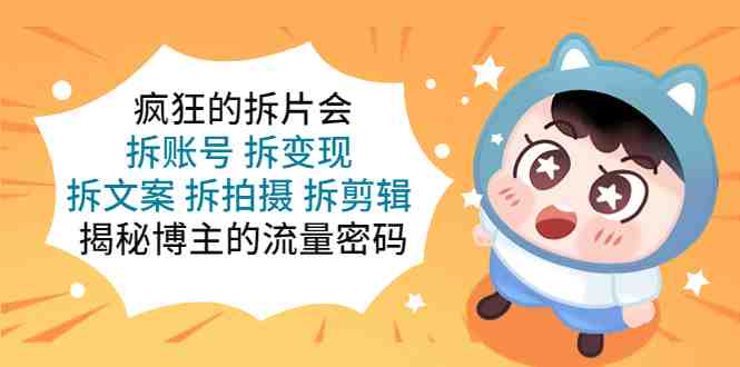疯狂的拆片会:拆账号 拆变现 拆文案 拆拍摄 拆剪辑 揭秘博主的流量密码(揭秘博主流量密码疯狂的拆片会课程解析) 疯狂的拆片会:拆账号 拆变现 拆文案 拆拍摄 拆剪辑 揭秘博主的流量密码(揭秘博主流量密码疯狂的拆片会课程解析)
