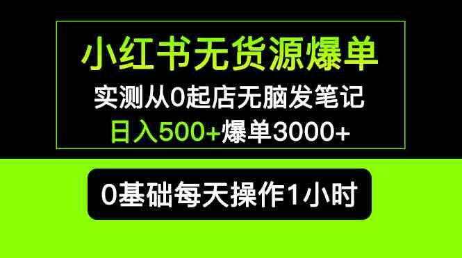 小红书无货源爆单 实测从0起店无脑发笔记 日入500+爆单3000+长期项目可多店(小红书无货源爆单项目详解从0起店到日入500+,长期可多店操作) 小红书无货源爆单 实测从0起店无脑发笔记 日入500+爆单3000+长期项目可多店(小红书无货源爆单项目详解从0起店到日入500+,长期可多店操作)
