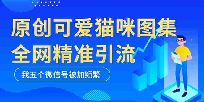 黑科技纯原创可爱猫咪图片,全网精准引流,实操5个VX号被加频繁(黑科技纯原创可爱猫咪图片,全网精准引流,实操5个VX号被加频繁) 黑科技纯原创可爱猫咪图片,全网精准引流,实操5个VX号被加频繁(黑科技纯原创可爱猫咪图片,全网精准引流,实操5个VX号被加频繁)