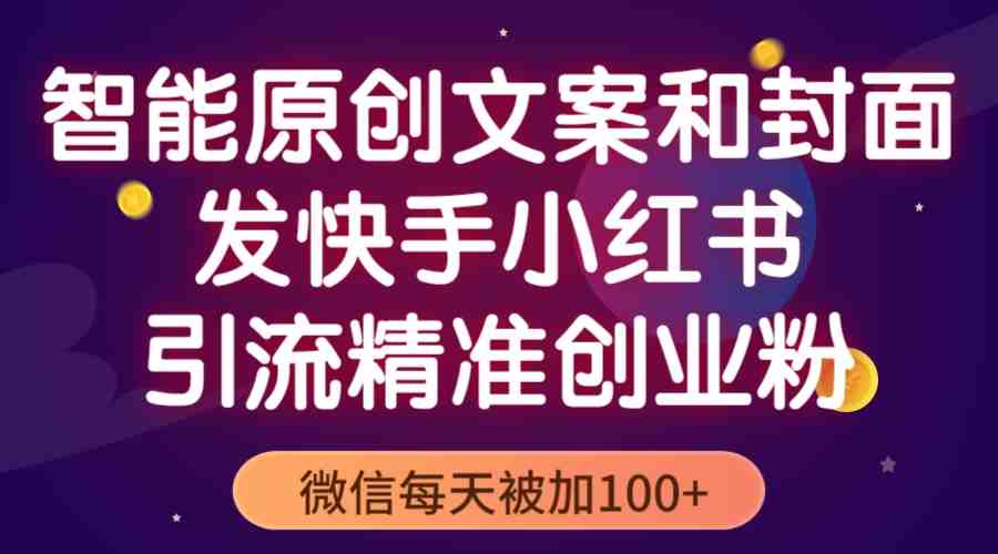 智能原创封面和创业文案,快手小红书引流精准创业粉,微信每天被加100+(利用智能工具优化创业文案,实现快手小红书精准引流) 智能原创封面和创业文案,快手小红书引流精准创业粉,微信每天被加100+(利用智能工具优化创业文案,实现快手小红书精准引流)
