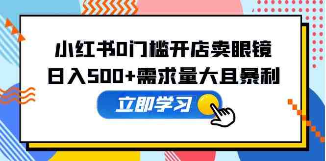 小红书0门槛开店卖眼镜,日入500+需求量大且暴利,一部手机可操作(小红书眼镜销售无门槛创业,日入500+) 小红书0门槛开店卖眼镜,日入500+需求量大且暴利,一部手机可操作(小红书眼镜销售无门槛创业,日入500+)
