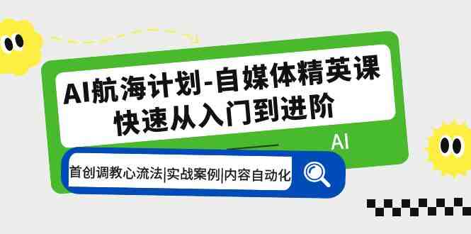 AI航海计划-自媒体精英课 入门到进阶 首创调教心流法|实战案例|内容自动化(探索AI航海计划从入门到进阶的自媒体精英课程)