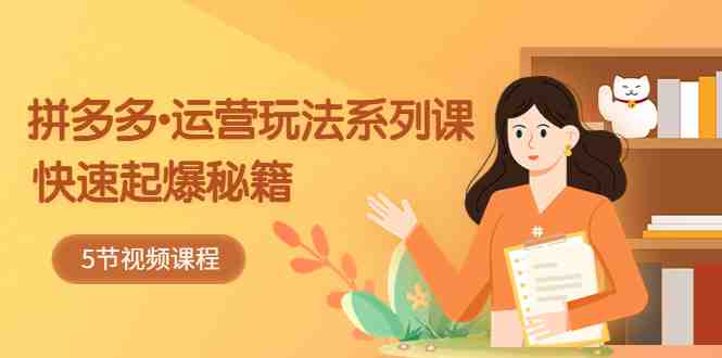 2023拼多多-运营玩法系列课:快速起爆秘籍(5节视频课)(拼多多运营秘籍五节课助你快速起爆销量) 2023拼多多-运营玩法系列课:快速起爆秘籍(5节视频课)(拼多多运营秘籍五节课助你快速起爆销量)