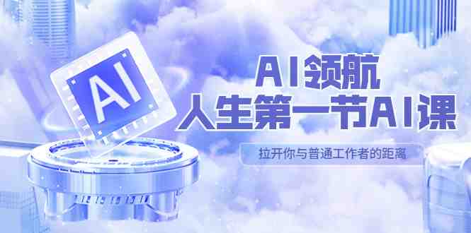 AI-领航-人生第一节-AI课,30位AI领域极客 汇集1000小时Al心得(保姆级… AI-领航-人生第一节-AI课,30位AI领域极客 汇集1000小时Al心得(保姆级…