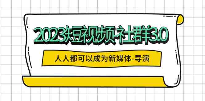 2023短视频-社群3.0,人人都可以成为新媒体-导演 (包含内部社群直播课全套)(探索短视频时代下的生活导演艺术) 2023短视频-社群3.0,人人都可以成为新媒体-导演 (包含内部社群直播课全套)(探索短视频时代下的生活导演艺术)