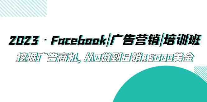 2023·Facebook|广告营销|培训班,挖掘广告商机,从0做到日销15000美金(探索Facebook广告营销之道,助您实现日销15000美金的辉煌成就!) 2023·Facebook|广告营销|培训班,挖掘广告商机,从0做到日销15000美金(探索Facebook广告营销之道,助您实现日销15000美金的辉煌成就!)