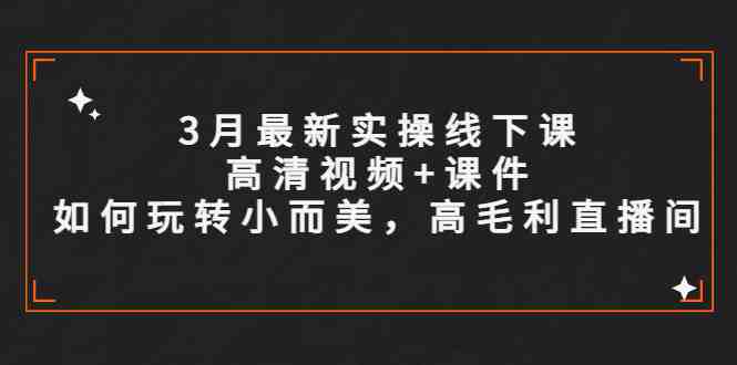 3月最新实操线下课高清视频+课件,如何玩转小而美,高毛利直播间(2023哈哥线下实操课程实操为主,高毛利为目标) 3月最新实操线下课高清视频+课件,如何玩转小而美,高毛利直播间(2023哈哥线下实操课程实操为主,高毛利为目标)