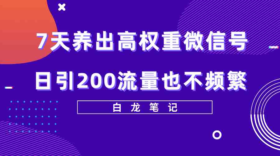7天养出高权重微信号，日引200流量也不频繁，方法价值3680元(&#8220;7天养成高权重微信号避免频繁提示，日引200流量无压力&#8221;)
