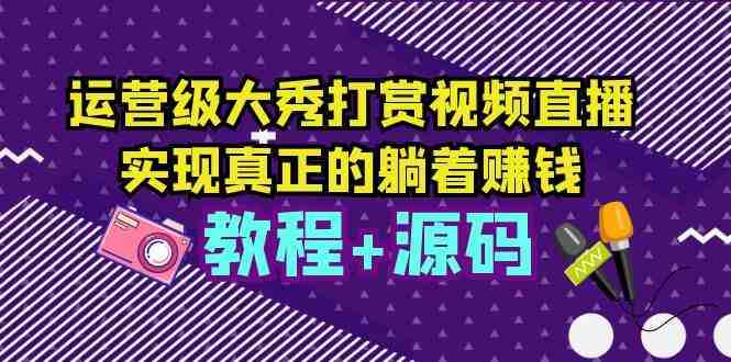 运营级大秀打赏视频直播,实现真正的躺着赚钱(视频教程+源码)(实现真正的躺着赚钱运营级大秀打赏视频直播教程及源码解析) 运营级大秀打赏视频直播,实现真正的躺着赚钱(视频教程+源码)(实现真正的躺着赚钱运营级大秀打赏视频直播教程及源码解析)