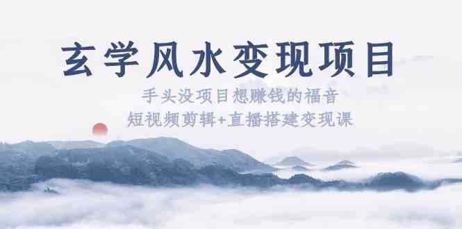 玄学风水变现项目:手头没项目想赚钱的福音(短视频剪辑+直播搭建变现课)(探索玄学风水变现之路,助您轻松赚钱!) 玄学风水变现项目:手头没项目想赚钱的福音(短视频剪辑+直播搭建变现课)(探索玄学风水变现之路,助您轻松赚钱!)