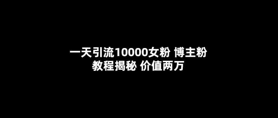 一天引流10000女粉，博主粉教程揭秘（价值两万）(揭秘博主粉教程的实操效果)