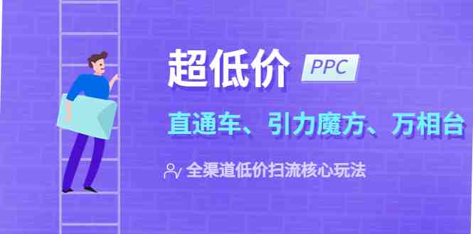 2023超低价·ppc—“直通车、引力魔方、万相台”全渠道·低价扫流核心玩法(探索2023年全渠道低价扫流核心玩法，提升店铺盈利能力)