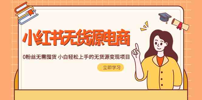 2023小红书·无货源电商1.0，0粉丝无需囤货 小白轻松上手的无货源变现项目(小红书无货源电商1.0零基础小白轻松上手的变现项目)