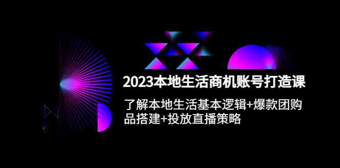 2023本地同城生活商机账号打造课,基本逻辑+爆款团购品搭建+投放直播策略(深度解析本地生活商机账号打造全攻略) 2023本地同城生活商机账号打造课,基本逻辑+爆款团购品搭建+投放直播策略(深度解析本地生活商机账号打造全攻略)