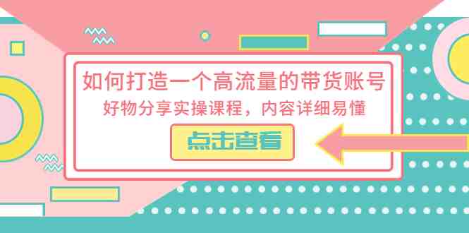 如何打造一个高流量的带货账号,好物分享实操课程,内容详细易懂(全面解析短视频带货技巧,助你轻松打造高流量带货账号) 如何打造一个高流量的带货账号,好物分享实操课程,内容详细易懂(全面解析短视频带货技巧,助你轻松打造高流量带货账号)