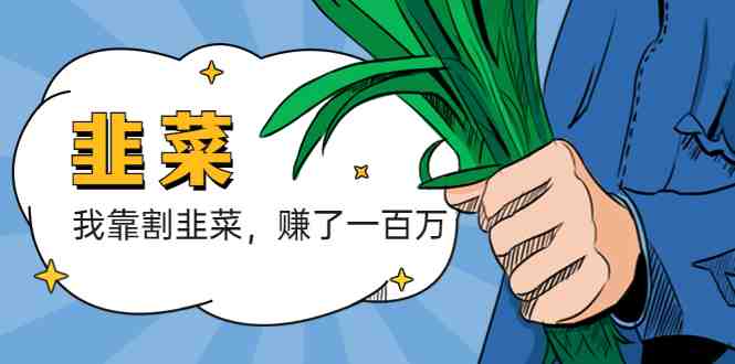 我靠割韭菜 赚了一百万(“我靠割韭菜赚了一百万”一位互联网创业者的经验分享与建议) 我靠割韭菜 赚了一百万(“我靠割韭菜赚了一百万”一位互联网创业者的经验分享与建议)