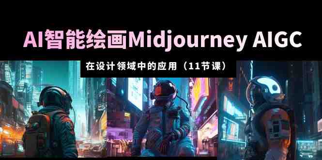 AI·智能绘画Midjourney AIGC 在设计领域中的应用 从入门到精通（11节课）(掌握AI绘画工具Midjourney AIGC，助你成为设计领域的翘楚)