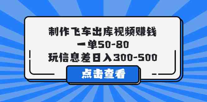 制作飞车出库视频赚钱,一单50-80,玩信息差日入300-500(利用信息差,日入300-500元的飞车出库视频制作项目) 制作飞车出库视频赚钱,一单50-80,玩信息差日入300-500(利用信息差,日入300-500元的飞车出库视频制作项目)