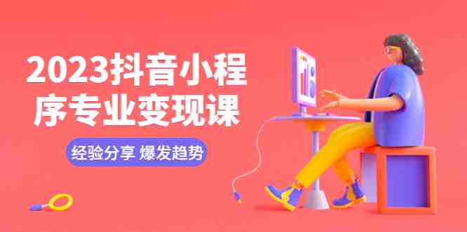 2023抖音小程序专业变现课 经验分享 爆发趋势 变现逻辑 养高权重号 剪辑等(&#8220;全面掌握抖音小程序变现技巧，实现高效盈利&#8221;)