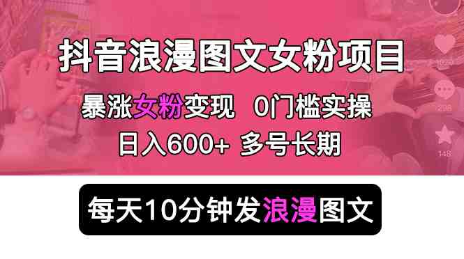 抖音浪漫图文暴力涨女粉项目 简单0门槛 每天10分钟发图文 日入600+长期多号(抖音浪漫图文暴力涨女粉项目简单易行,日入500+) 抖音浪漫图文暴力涨女粉项目 简单0门槛 每天10分钟发图文 日入600+长期多号(抖音浪漫图文暴力涨女粉项目简单易行,日入500+)