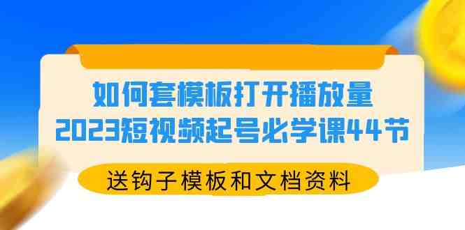 如何套模板打开播放量，2023短视频起号必学课44节（送钩子模板和文档资料）(全面掌握短视频运营技巧，提升播放量和粉丝数量)