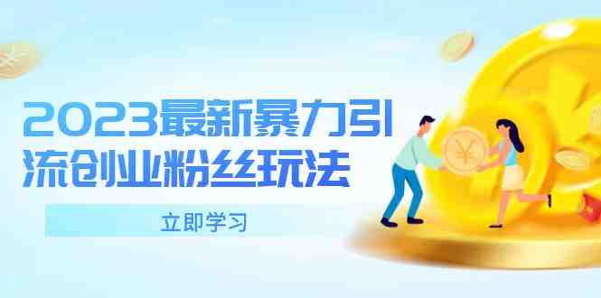 2023最新暴力引流创业粉丝玩法,单日被动引流50+创业粉(掌握2023最新暴力引流创业粉丝玩法,轻松打造爆款账号与后端变现产品) 2023最新暴力引流创业粉丝玩法,单日被动引流50+创业粉(掌握2023最新暴力引流创业粉丝玩法,轻松打造爆款账号与后端变现产品)