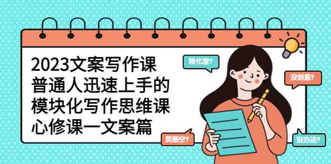 2023文案写作课，普通人迅速上手的，模块化写作思维课（心修课一文案篇）(2023文案写作课模块化思维助力高质量文案创作)
