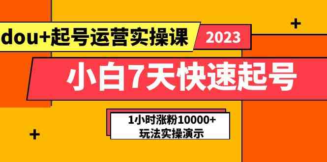 小白7天快速起号：dou+起号运营实操课，实战1小时涨粉10000+玩法演示(&#8220;小白7天快速起号dou+起号运营实操课实战指南&#8221;)