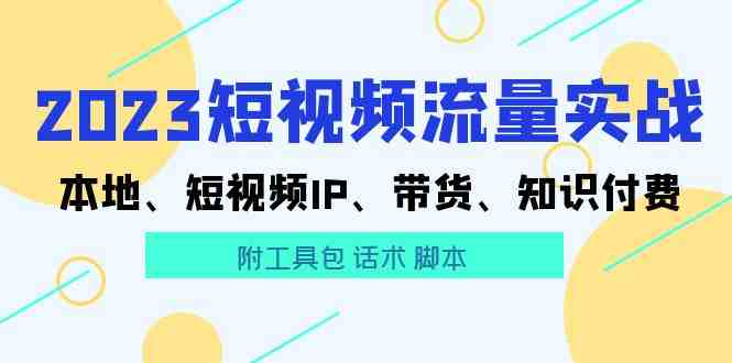 2023短视频流量实战 本地、短视频IP、带货、知识付费（附工具包 话术 脚本)(&#8220;全面掌握短视频流量实战本地化运营、IP打造、带货策略与知识付费技巧&#8221;)