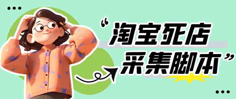 外面卖398最新淘宝死店采集软件 号称一单利润100+【采集脚本+教程】仅揭秘(揭秘淘宝死店采集软件一单利润100+)