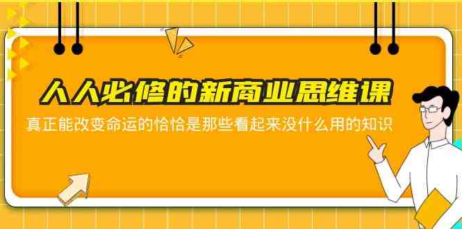 人人必修-新商业思维课 真正改变命运的恰恰是那些看起来没什么用的知识(探索新商业思维，开启财富增长之路)