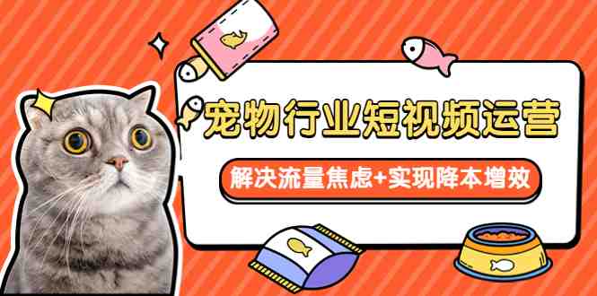 宠物/行业短视频运营 流量增长的一层窗户纸 解决流量焦虑+实现降本增效(宠物/行业短视频运营全攻略解决流量焦虑,实现降本增效) 宠物/行业短视频运营 流量增长的一层窗户纸 解决流量焦虑+实现降本增效(宠物/行业短视频运营全攻略解决流量焦虑,实现降本增效)