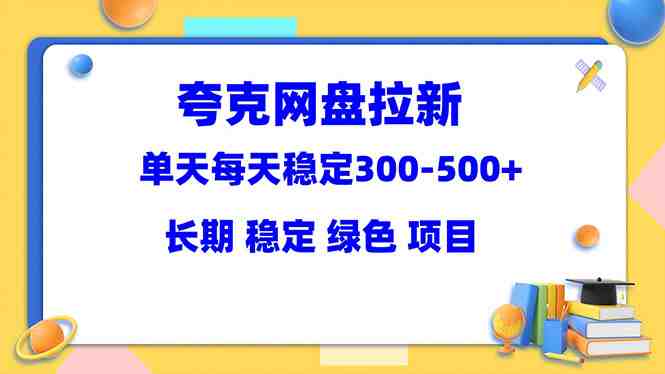 夸克网盘拉新项目:单天稳定300-500+长期 稳定 绿色(教程+资料素材)(夸克网盘拉新项目实现稳定收益的详细指南) 夸克网盘拉新项目:单天稳定300-500+长期 稳定 绿色(教程+资料素材)(夸克网盘拉新项目实现稳定收益的详细指南)