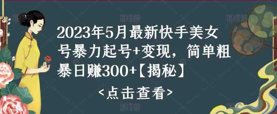 快手暴力起号+变现2023五月最新玩法，简单粗暴 日入300+(快手暴力起号与变现2023年五月最新攻略)