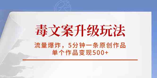 毒文案升级玩法,流量爆炸,5分钟一条原创作品,单个作品变现500+(探索《毒文案升级玩法,流量爆炸,5分钟一条原创作品,单个作品变现500+》项目的无限可能) 毒文案升级玩法,流量爆炸,5分钟一条原创作品,单个作品变现500+(探索《毒文案升级玩法,流量爆炸,5分钟一条原创作品,单个作品变现500+》项目的无限可能)