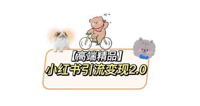 小红书最新引流变现2.0教程，全网最新最详细的视频教程+素材(全面解析小红书引流变现2.0教程从虚拟软件变现到核心原理一应俱全)