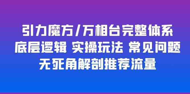 引力魔方/万相台完整体系 底层逻辑 实操玩法 常见问题 无死角解剖推荐流量(引力魔方/万相台完整体系解析底层逻辑与实操玩法一网打尽)