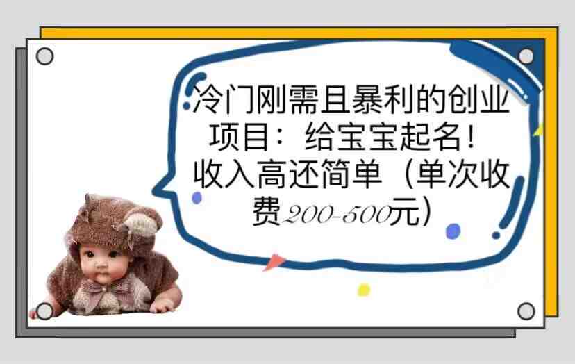 冷门刚需且暴利的创业项目：给宝宝起名！收入高还简单（单次200-500）(探索冷门创业项目给宝宝起名，实现高收入与简单操作)