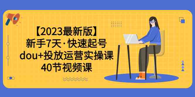 【2023最新版】新手7天·快速起号:dou+投放运营实操课(40节视频课)(全面掌握dou+投放运营技巧,助你快速起号并实现粉丝增长) 【2023最新版】新手7天·快速起号:dou+投放运营实操课(40节视频课)(全面掌握dou+投放运营技巧,助你快速起号并实现粉丝增长)