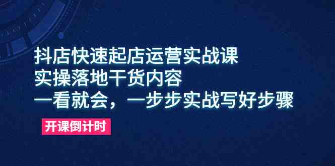 抖店快速起店运营实战课，实操落地干货内容，一看就会，一步步实战写好步骤(抖店快速起店运营实战课一步步实操，助您轻松掌握抖音小店运营技巧)